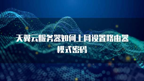 天翼云服务器如何上网设置路由器模式密码