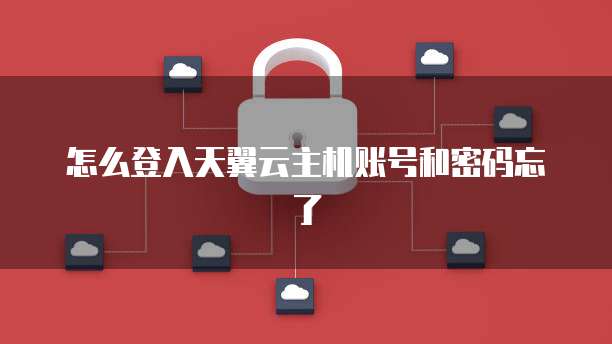 怎么登入天翼云主机账号和密码忘了