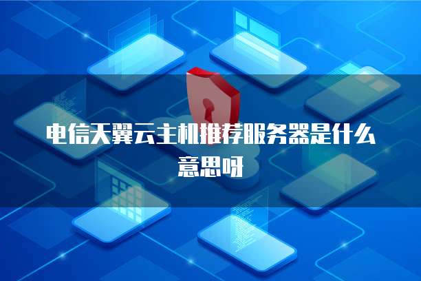 电信天翼云主机推荐服务器是什么意思呀
