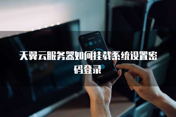天翼云服务器如何挂载系统设置密码登录