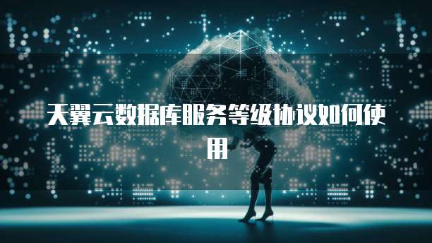 天翼云数据库服务等级协议如何使用