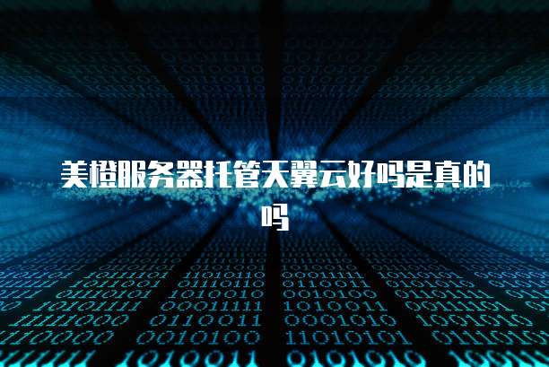 美橙服务器托管天翼云好吗是真的吗