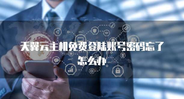 天翼云主机免费登陆账号密码忘了怎么办