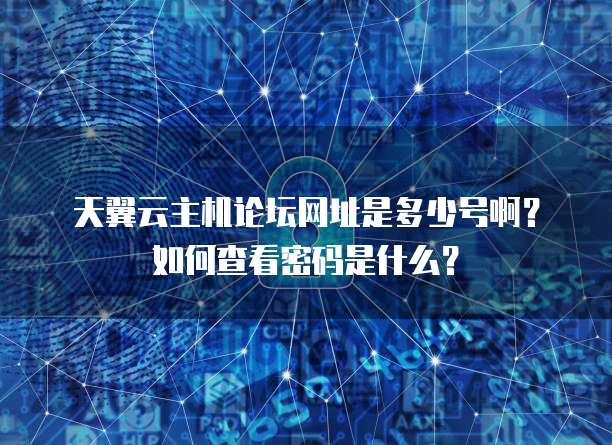 天翼云主机论坛网址是多少号啊？如何查看密码是什么？