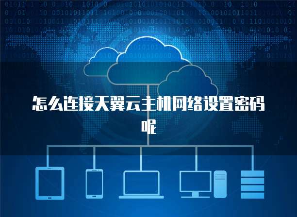 怎么连接天翼云主机网络设置密码呢