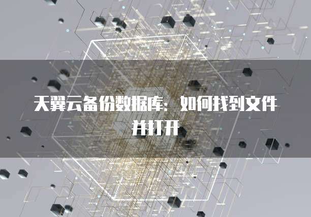 天翼云备份数据库：如何找到文件并打开