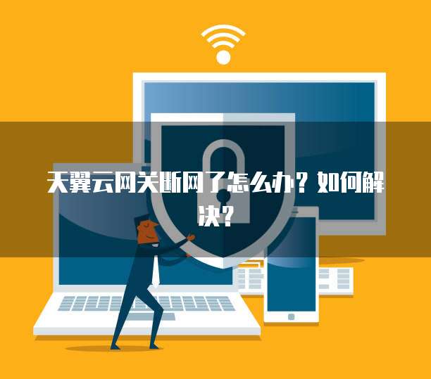 天翼云网关断网了怎么办？如何解决？