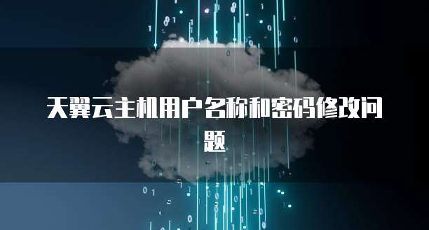 天翼云主机用户名称和密码修改问题