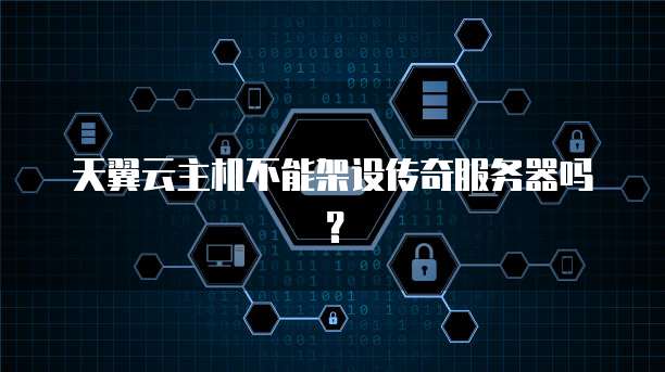 天翼云主机不能架设传奇服务器吗？