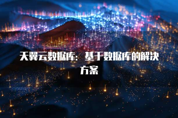 天翼云数据库：基于数据库的解决方案