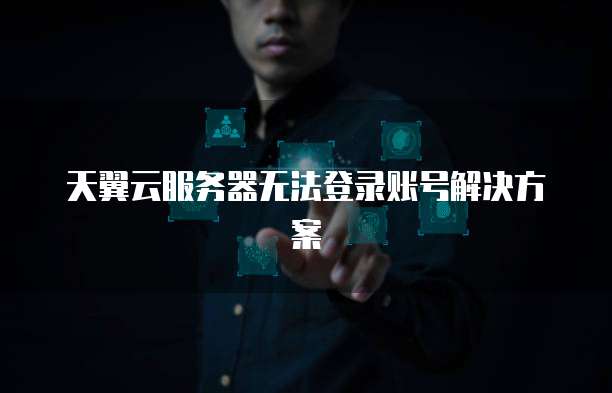 天翼云服务器无法登录账号解决方案