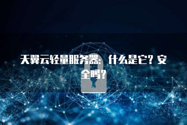天翼云轻量服务器：什么是它？安全吗？