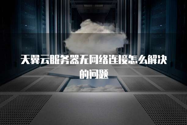 天翼云服务器无网络连接怎么解决的问题