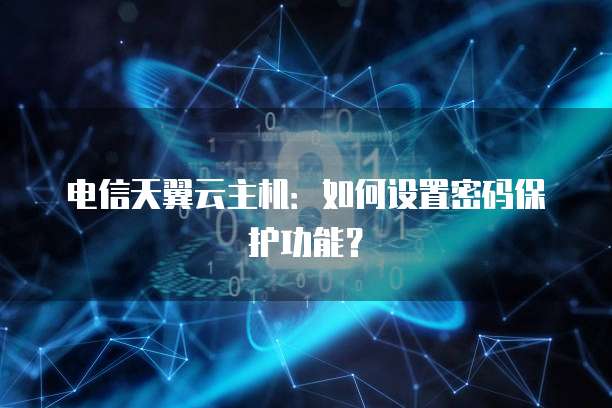 电信天翼云主机：如何设置密码保护功能？