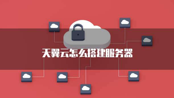 天翼云怎么搭建服务器