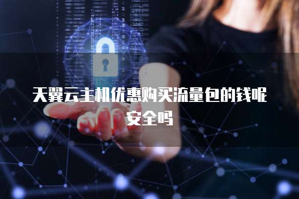 天翼云主机优惠购买流量包的钱呢安全吗