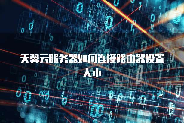 天翼云服务器如何连接路由器设置大小