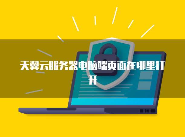 天翼云服务器电脑端页面在哪里打开