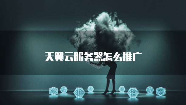 天翼云服务器怎么推广