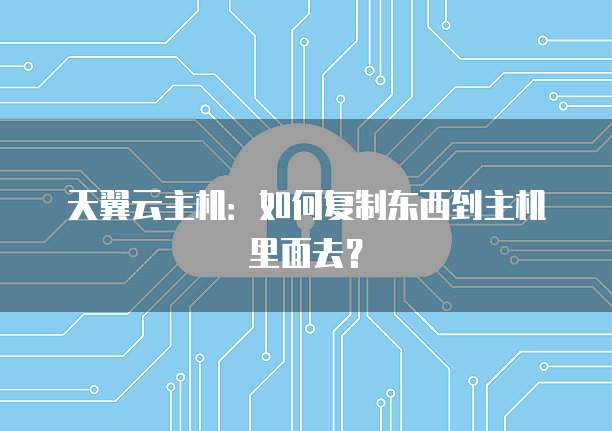天翼云主机：如何复制东西到主机里面去？