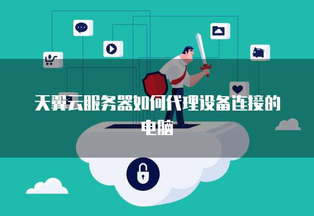 天翼云服务器如何代理设备连接的电脑