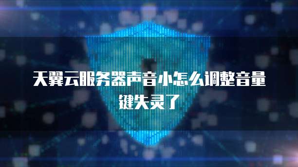 天翼云服务器声音小怎么调整音量键失灵了