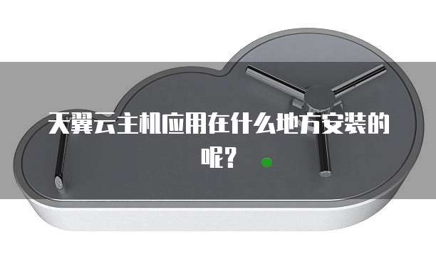 天翼云主机应用在什么地方安装的呢？