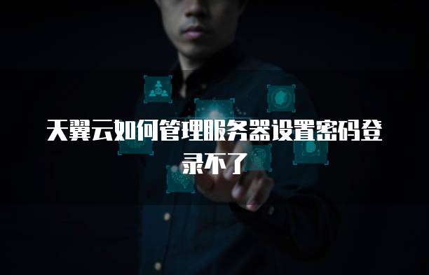 天翼云如何管理服务器设置密码登录不了