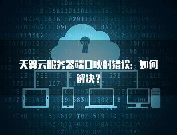 天翼云服务器端口映射错误：如何解决？