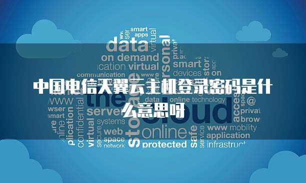 中国电信天翼云主机登录密码是什么意思呀