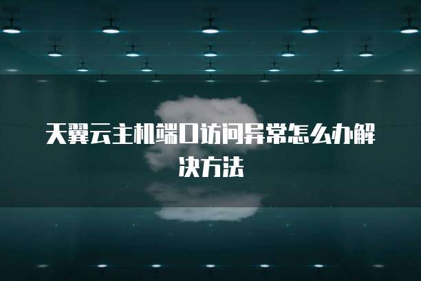 天翼云主机端口访问异常怎么办解决方法