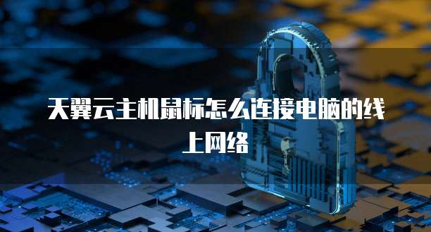 天翼云主机鼠标怎么连接电脑的线上网络