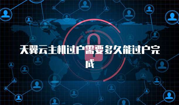 天翼云主机过户需要多久能过户完成