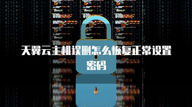 天翼云主机误删怎么恢复正常设置密码