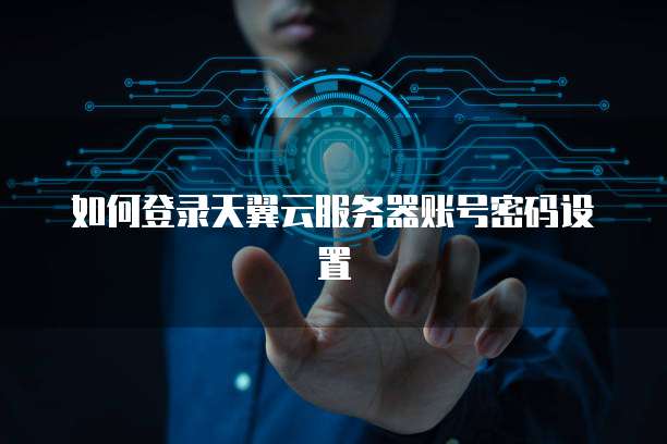 如何登录天翼云服务器账号密码设置