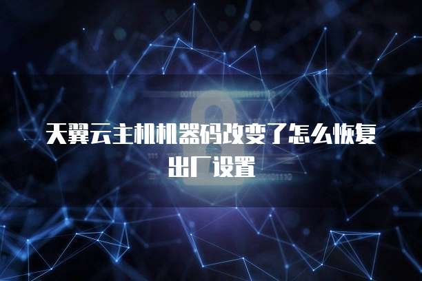 天翼云主机机器码改变了怎么恢复出厂设置