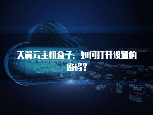 天翼云主机盒子：如何打开设置的密码？