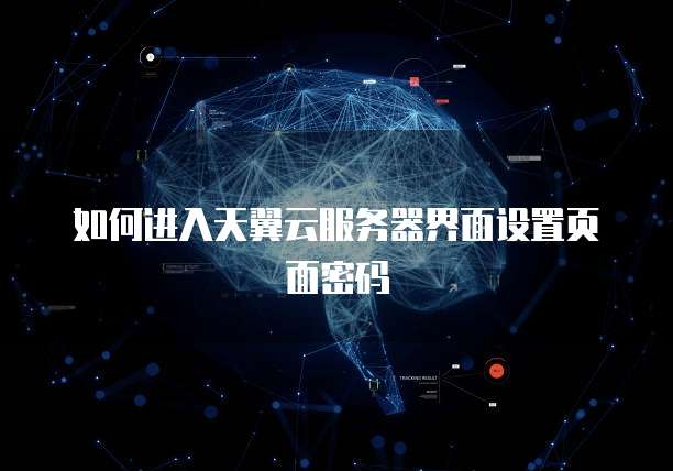 如何进入天翼云服务器界面设置页面密码
