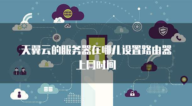 天翼云的服务器在哪儿设置路由器上网时间