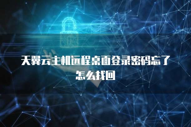 天翼云主机远程桌面登录密码忘了怎么找回