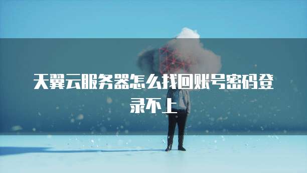 天翼云服务器怎么找回账号密码登录不上