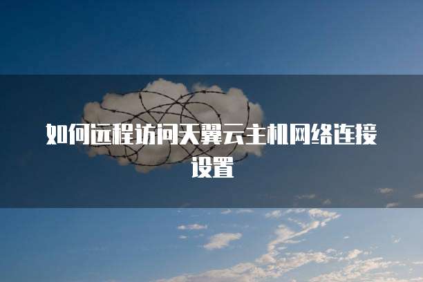 如何远程访问天翼云主机网络连接设置