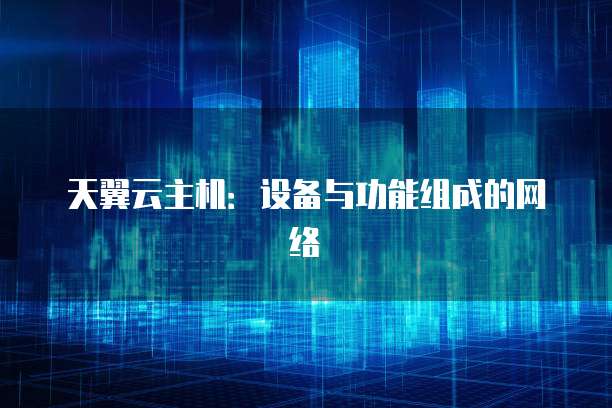 天翼云主机：设备与功能组成的网络