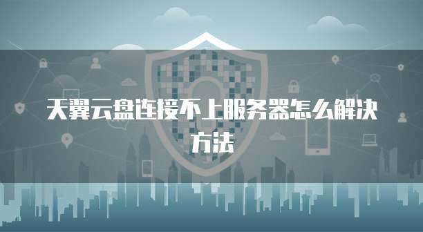 天翼云盘连接不上服务器怎么解决方法