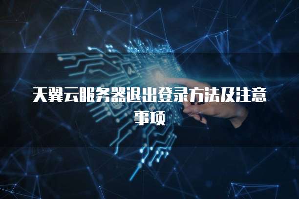 天翼云服务器退出登录方法及注意事项