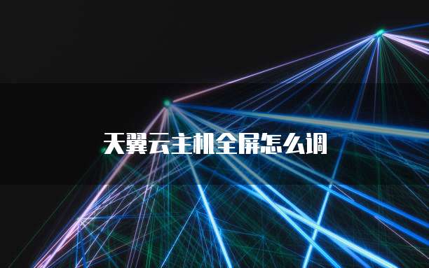 天翼云主机全屏怎么调