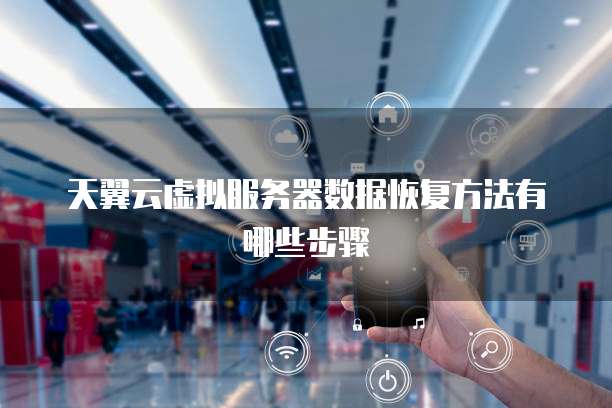 天翼云虚拟服务器数据恢复方法有哪些步骤