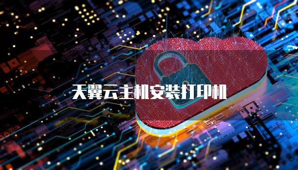 天翼云主机安装打印机