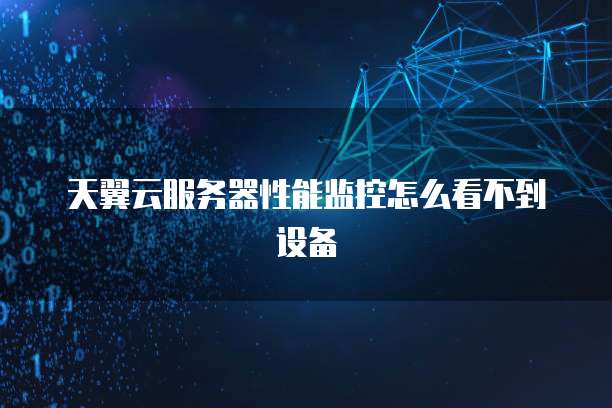 天翼云服务器性能监控怎么看不到设备