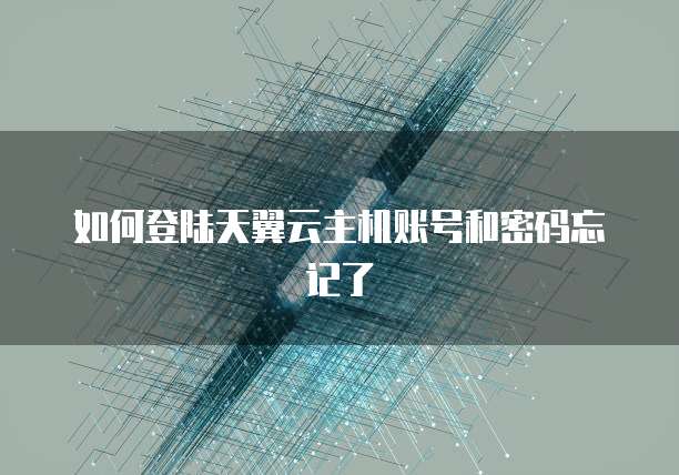 如何登陆天翼云主机账号和密码忘记了